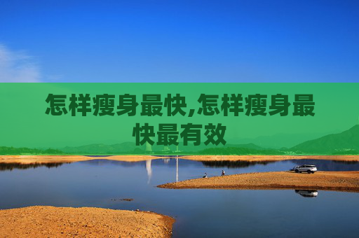 怎样瘦身最快,怎样瘦身最快最有效