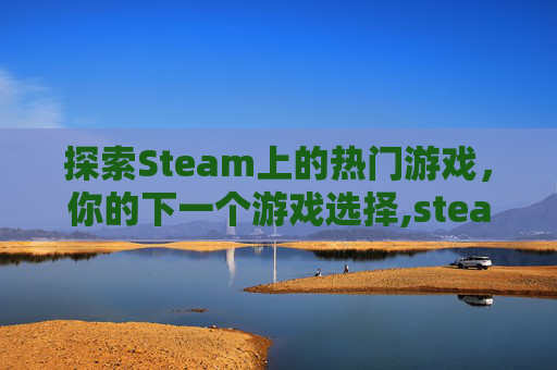 探索Steam上的热门游戏，你的下一个游戏选择,steam玩什么的