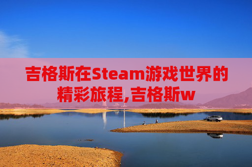 吉格斯在Steam游戏世界的精彩旅程,吉格斯w