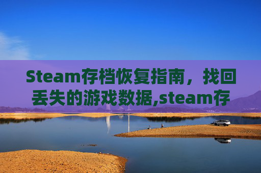 Steam存档恢复指南，找回丢失的游戏数据,steam存档找回