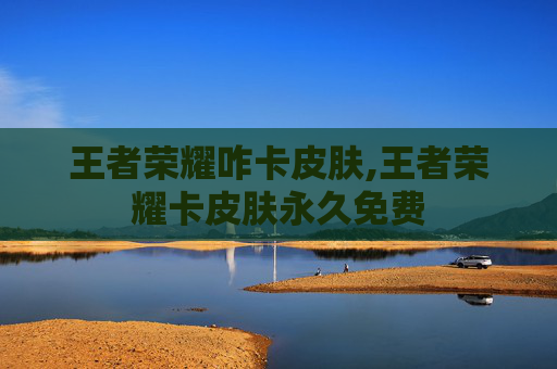 王者荣耀咋卡皮肤,王者荣耀卡皮肤永久免费