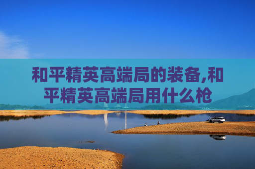 和平精英高端局的装备,和平精英高端局用什么枪