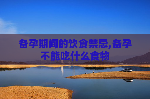备孕期间的饮食禁忌,备孕不能吃什么食物