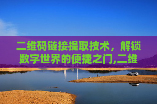 二维码链接提取技术，解锁数字世界的便捷之门,二维码链接提取怎么弄