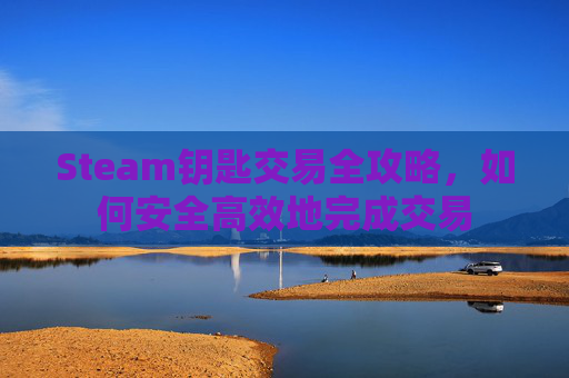 Steam钥匙交易全攻略，如何安全高效地完成交易