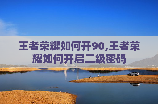 王者荣耀如何开90,王者荣耀如何开启二级密码