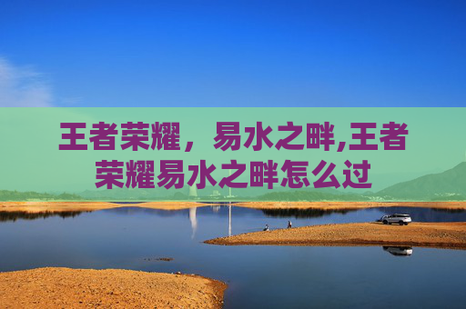 王者荣耀，易水之畔,王者荣耀易水之畔怎么过