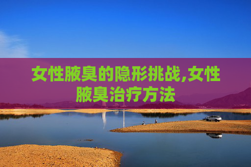 女性腋臭的隐形挑战,女性腋臭治疗方法