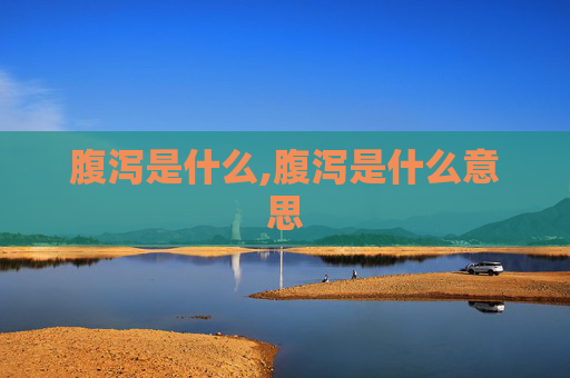 腹泻是什么,腹泻是什么意思