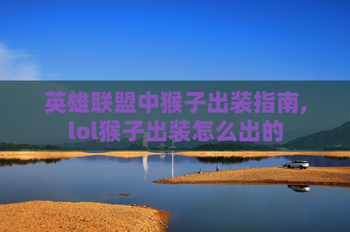 英雄联盟中猴子出装指南,lol猴子出装怎么出的
