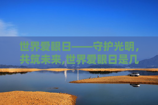 世界爱眼日——守护光明，共筑未来,世界爱眼日是几月几号