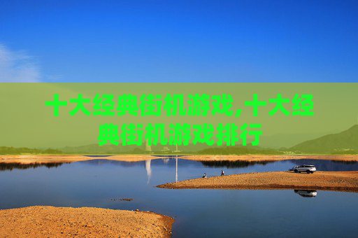 十大经典街机游戏,十大经典街机游戏排行