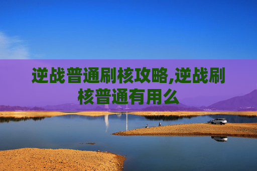 逆战普通刷核攻略,逆战刷核普通有用么