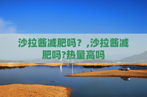 沙拉酱减肥吗？,沙拉酱减肥吗?热量高吗