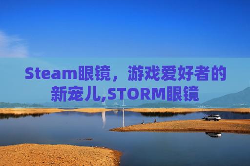 Steam眼镜，游戏爱好者的新宠儿,STORM眼镜