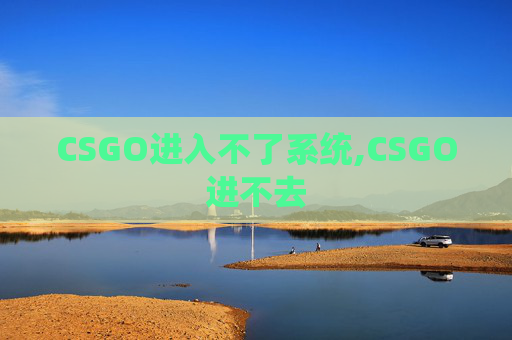 CSGO进入不了系统,CSGO进不去
