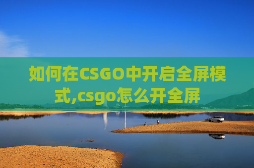 如何在CSGO中开启全屏模式,csgo怎么开全屏