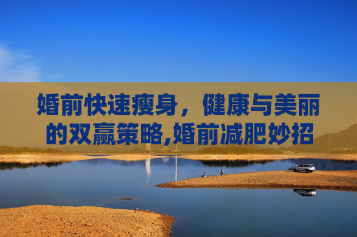 婚前快速瘦身，健康与美丽的双赢策略,婚前减肥妙招