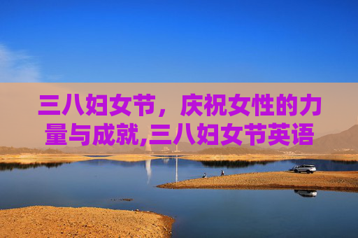 三八妇女节，庆祝女性的力量与成就,三八妇女节英语