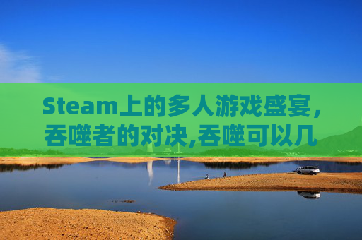 Steam上的多人游戏盛宴，吞噬者的对决,吞噬可以几个人玩