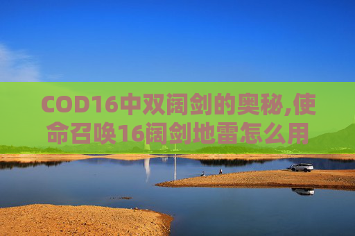 COD16中双阔剑的奥秘,使命召唤16阔剑地雷怎么用
