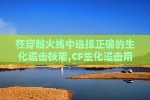 在穿越火线中选择正确的生化追击技能,CF生化追击用什么枪好