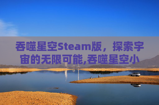 吞噬星空Steam版，探索宇宙的无限可能,吞噬星空小说免费阅读