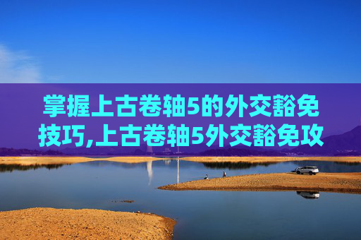 掌握上古卷轴5的外交豁免技巧,上古卷轴5外交豁免攻略