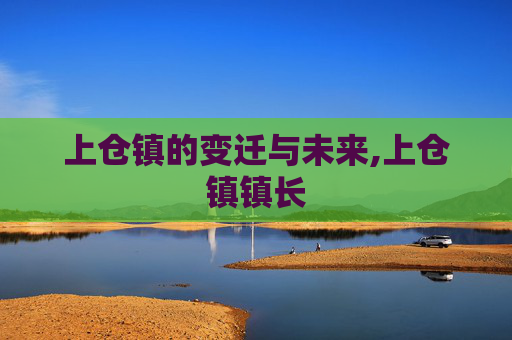 上仓镇的变迁与未来,上仓镇镇长