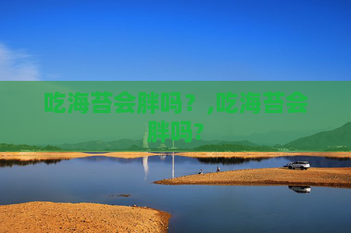 吃海苔会胖吗？,吃海苔会胖吗?