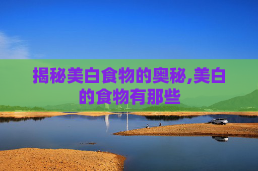 揭秘美白食物的奥秘,美白的食物有那些