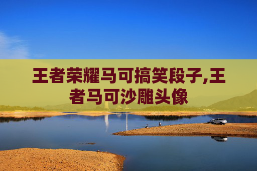 王者荣耀马可搞笑段子,王者马可沙雕头像