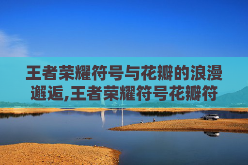 王者荣耀符号与花瓣的浪漫邂逅,王者荣耀符号花瓣符号