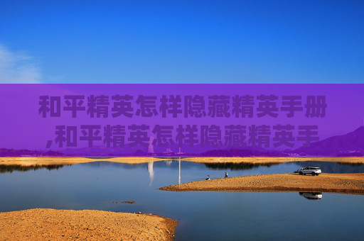和平精英怎样隐藏精英手册,和平精英怎样隐藏精英手册等级