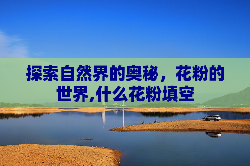 探索自然界的奥秘，花粉的世界,什么花粉填空