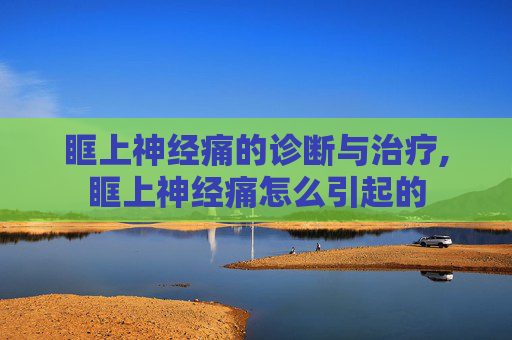 眶上神经痛的诊断与治疗,眶上神经痛怎么引起的
