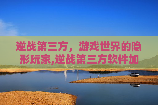 逆战第三方，游戏世界的隐形玩家,逆战第三方软件加载封号十年