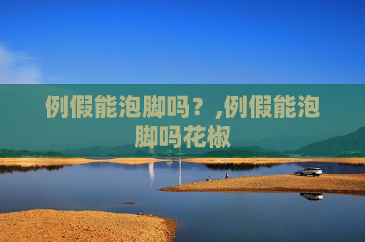例假能泡脚吗？,例假能泡脚吗花椒