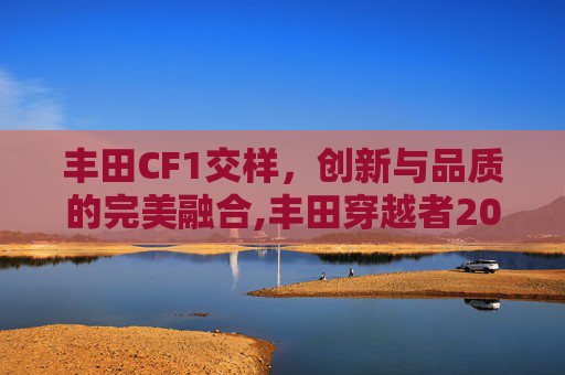 丰田CF1交样，创新与品质的完美融合,丰田穿越者2026款最新消息
