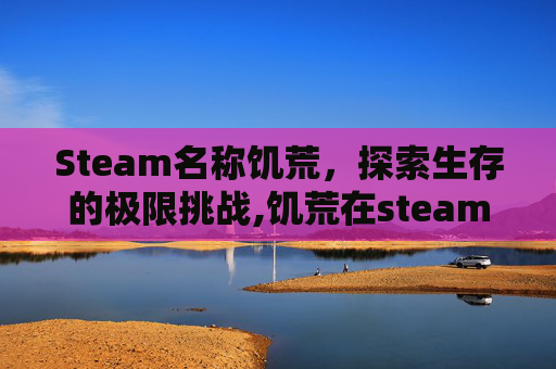 Steam名称饥荒，探索生存的极限挑战,饥荒在steam上的名字