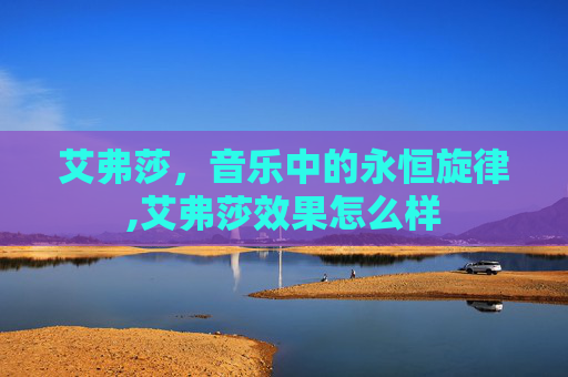 艾弗莎，音乐中的永恒旋律,艾弗莎效果怎么样