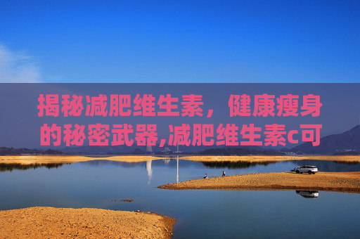 揭秘减肥维生素，健康瘦身的秘密武器,减肥维生素c可以吃吗