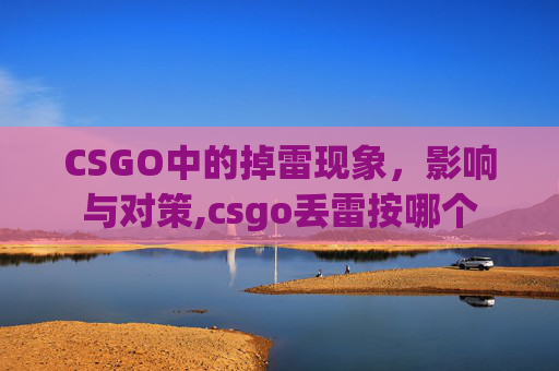 CSGO中的掉雷现象，影响与对策,csgo丢雷按哪个