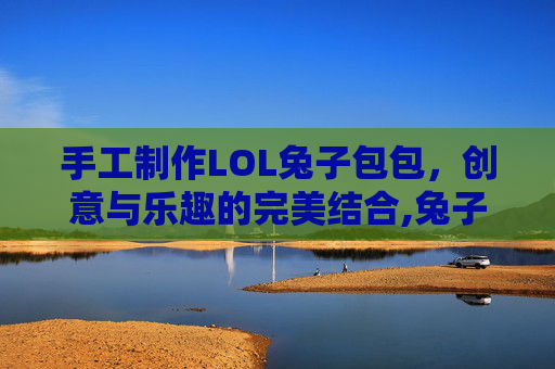 手工制作LOL兔子包包，创意与乐趣的完美结合,兔子包包制作过程