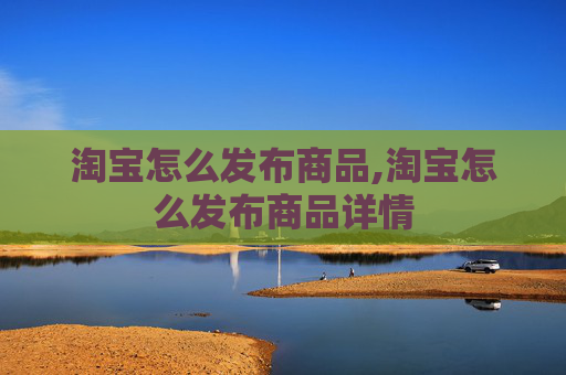 淘宝怎么发布商品,淘宝怎么发布商品详情