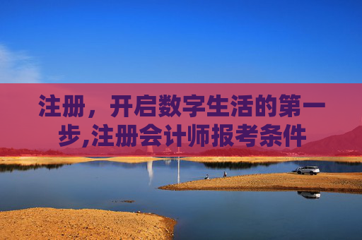 注册，开启数字生活的第一步,注册会计师报考条件