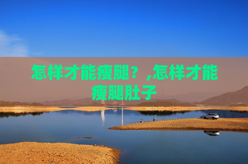 怎样才能瘦腿？,怎样才能瘦腿肚子