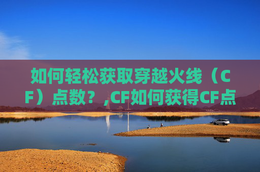 如何轻松获取穿越火线（CF）点数？,CF如何获得CF点