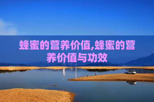 蜂蜜的营养价值,蜂蜜的营养价值与功效