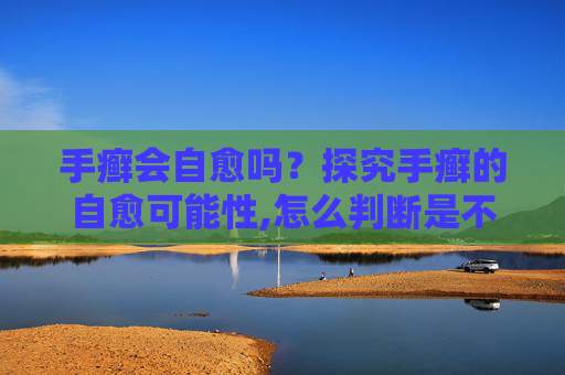 手癣会自愈吗？探究手癣的自愈可能性,怎么判断是不是手癣